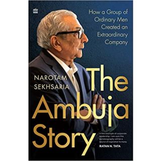 The Ambuja Story-How A Group Of Ordinary Men Created An Extraordinary Company